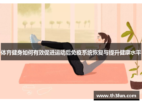 体育健身如何有效促进运动后免疫系统恢复与提升健康水平
